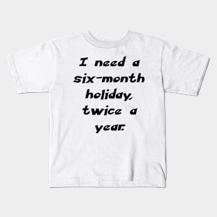 I need a six-month holiday, twice a year. Kids T-Shirt